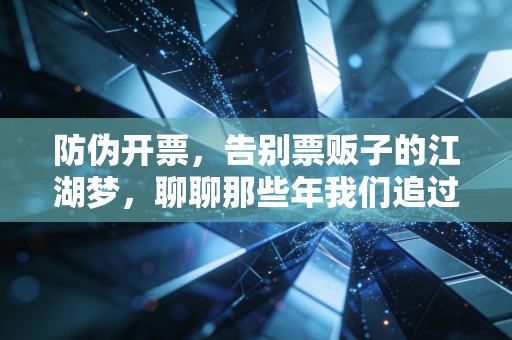 防伪开票,告别票贩子的江湖梦,聊聊那些年我们追过的真发票