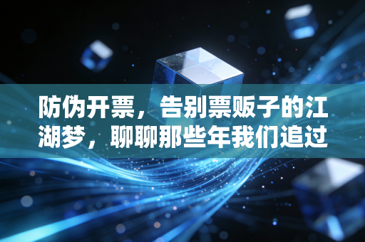 防伪开票，告别票贩子的江湖梦，聊聊那些年我们追过的真发票