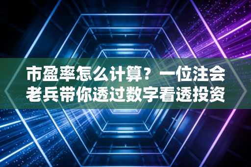 市盈率怎么计算？一位注会老兵带你透过数字看透投资本质