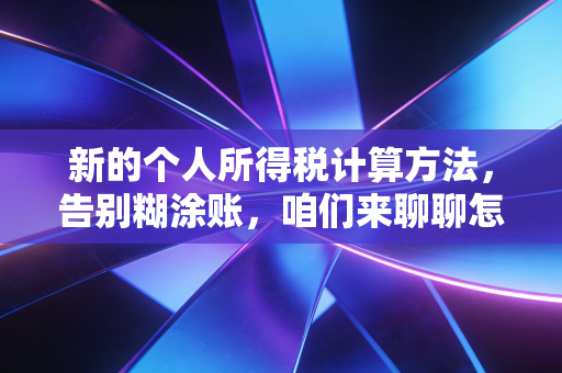 新的个人所得税计算方法,告别糊涂账,咱们来聊聊怎么让钱包更鼓一点