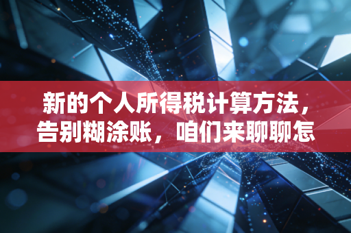 新的个人所得税计算方法,告别糊涂账,咱们来聊聊怎么让钱包更鼓一点