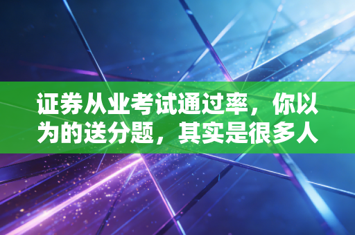 证券从业考试通过率，你以为的送分题，其实是很多人的滑铁卢