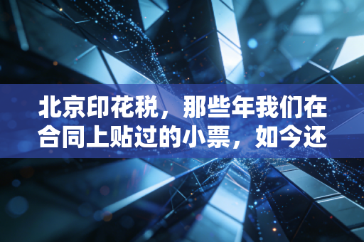 北京印花税，那些年我们在合同上贴过的小票，如今还好吗？
