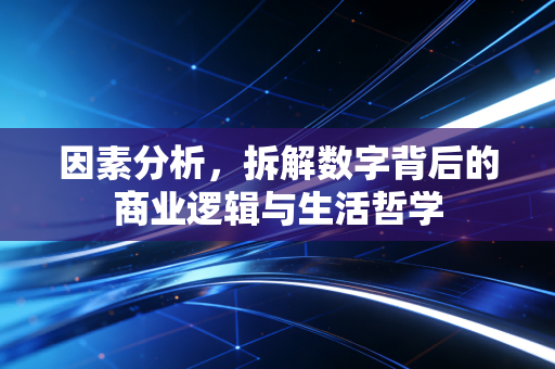 因素分析，拆解数字背后的商业逻辑与生活哲学
