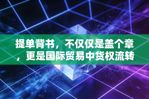 提单背书，不仅仅是盖个章，更是国际贸易中货权流转的生死状
