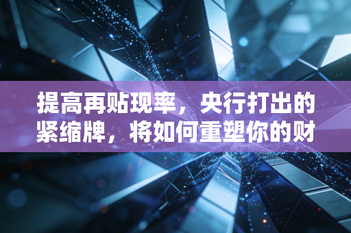 提高再贴现率,央行打出的紧缩牌,将如何重塑你的财富逻辑?