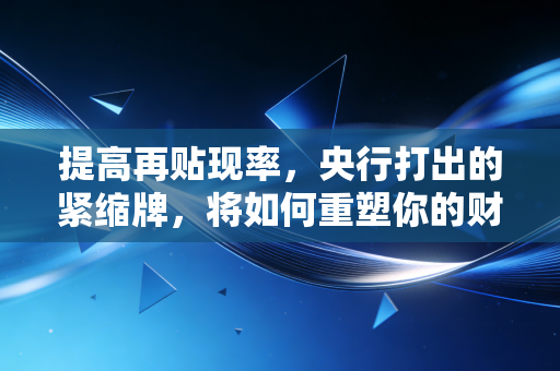 提高再贴现率，央行打出的紧缩牌，将如何重塑你的财富逻辑？