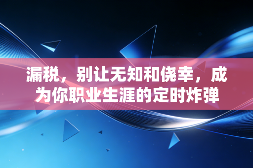漏税，别让无知和侥幸，成为你职业生涯的定时炸弹