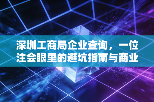 深圳工商局企业查询，一位注会眼里的避坑指南与商业洞察