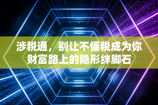 涉税通,别让不懂税成为你财富路上的隐形绊脚石