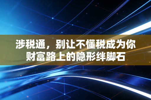 涉税通,别让不懂税成为你财富路上的隐形绊脚石