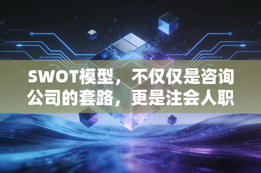 SWOT模型，不仅仅是咨询公司的套路，更是注会人职业生涯的破局利器