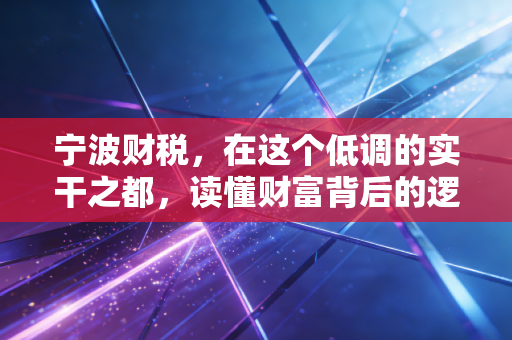 宁波财税,在这个低调的实干之都,读懂财富背后的逻辑与温度