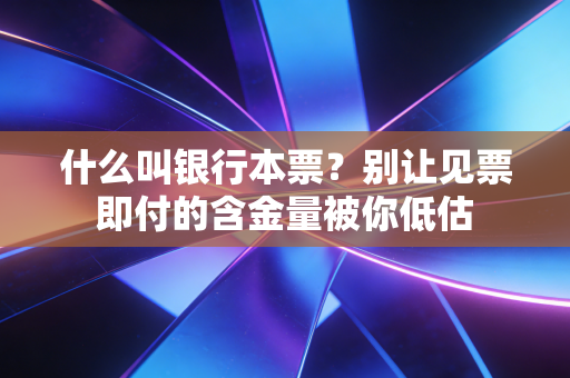 什么叫银行本票？别让见票即付的含金量被你低估