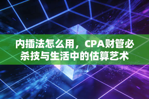 内插法怎么用，CPA财管必杀技与生活中的估算艺术