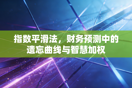 指数平滑法,财务预测中的遗忘曲线与智慧加权