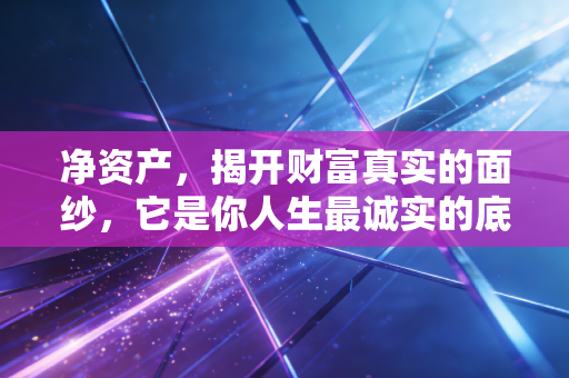 净资产，揭开财富真实的面纱，它是你人生最诚实的底牌