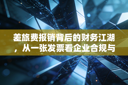 差旅费报销背后的财务江湖，从一张发票看企业合规与人性博弈