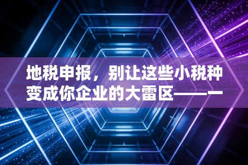 地税申报，别让这些小税种变成你企业的大雷区——一个老会计的真心话