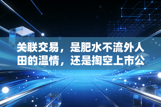 关联交易，是肥水不流外人田的温情，还是掏空上市公司的黑洞？