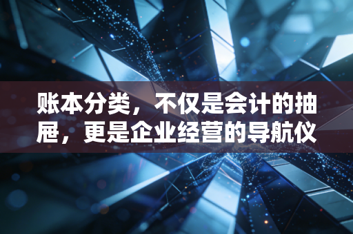 账本分类，不仅是会计的抽屉，更是企业经营的导航仪