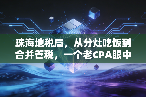 珠海地税局，从分灶吃饭到合并管税，一个老CPA眼中的珠海税务变迁与温情服务