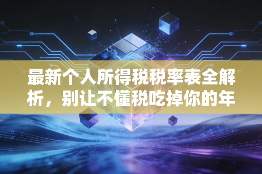 最新个人所得税税率表全解析，别让不懂税吃掉你的年终奖