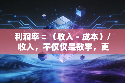 利润率 = （收入 - 成本）/ 收入，不仅仅是数字，更是商业生存的底层逻辑