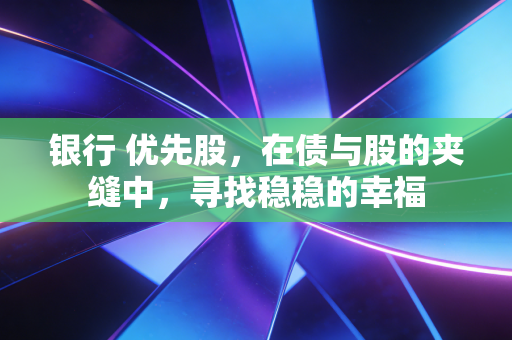 银行 优先股，在债与股的夹缝中，寻找稳稳的幸福
