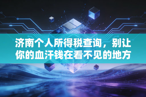 济南个人所得税查询，别让你的血汗钱在看不见的地方溜走，老会计教你几招