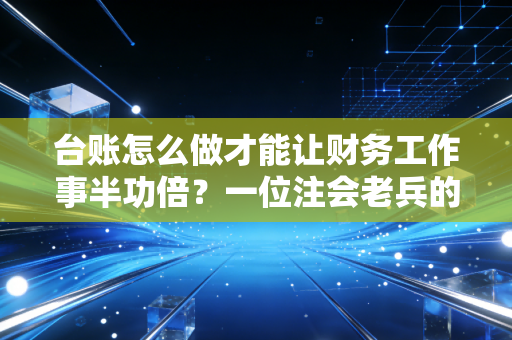 台账怎么做才能让财务工作事半功倍？一位注会老兵的肺腑之言