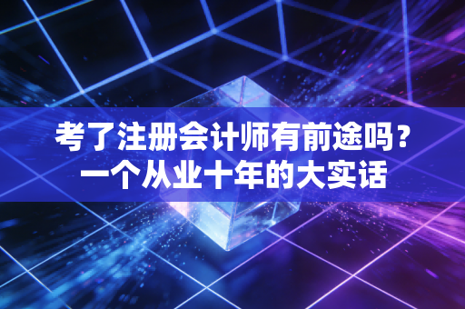 考了注册会计师有前途吗？一个从业十年的大实话