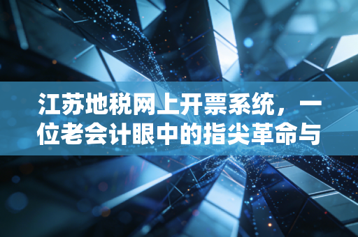 江苏地税网上开票系统，一位老会计眼中的指尖革命与财税合规新常态