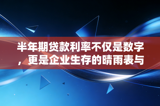 半年期贷款利率不仅是数字，更是企业生存的晴雨表与普通人的钱包保卫战