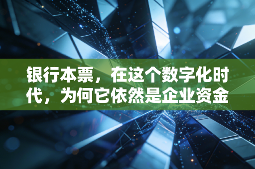 银行本票，在这个数字化时代，为何它依然是企业资金流转的定心丸？