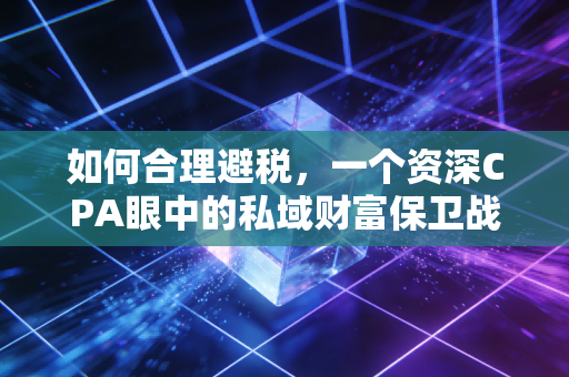 如何合理避税，一个资深CPA眼中的私域财富保卫战