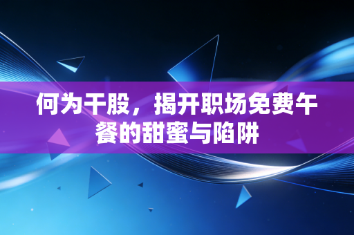 何为干股，揭开职场免费午餐的甜蜜与陷阱