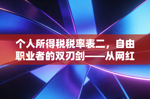 个人所得税税率表二，自由职业者的双刃剑——从网红补税风波看经营所得的合规之路