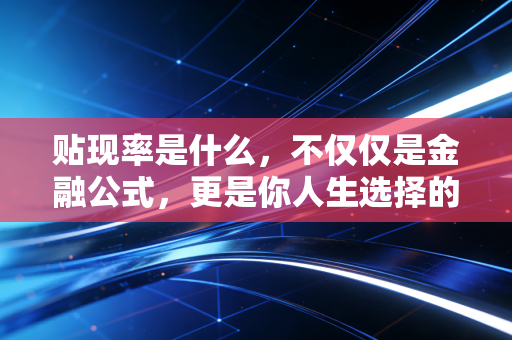 贴现率是什么，不仅仅是金融公式，更是你人生选择的时间标尺