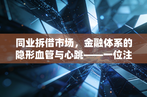 同业拆借市场，金融体系的隐形血管与心跳——一位注会眼中的借水江湖