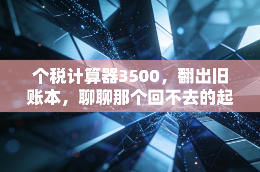 个税计算器3500，翻出旧账本，聊聊那个回不去的起征点与个税变迁史