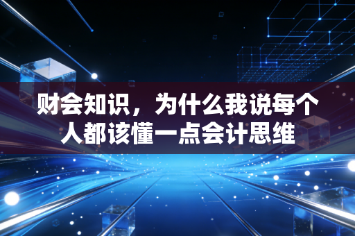 财会知识，为什么我说每个人都该懂一点会计思维
