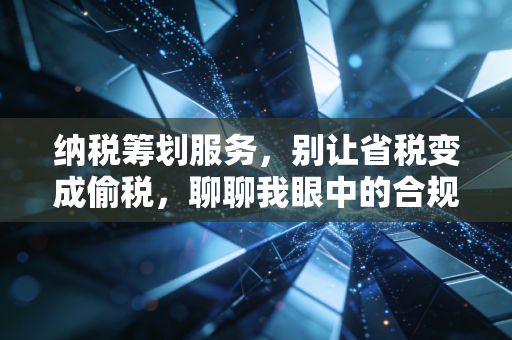 纳税筹划服务，别让省税变成偷税，聊聊我眼中的合规与智慧
