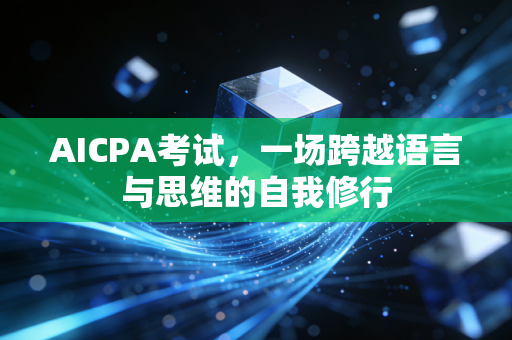 AICPA考试，一场跨越语言与思维的自我修行