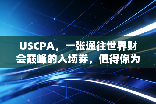 USCPA,一张通往世界财会巅峰的入场券,值得你为此脱层皮吗?