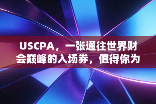 USCPA，一张通往世界财会巅峰的入场券，值得你为此脱层皮吗？