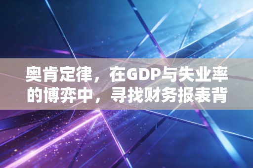 奥肯定律，在GDP与失业率的博弈中，寻找财务报表背后的真实逻辑