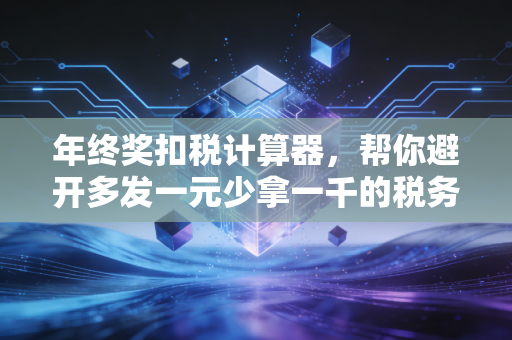 年终奖扣税计算器，帮你避开多发一元少拿一千的税务陷阱，深度解析2024年个税最优解