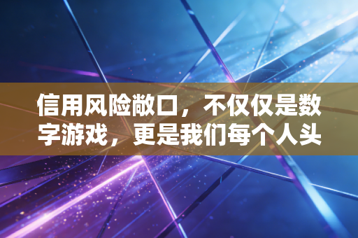 信用风险敞口，不仅仅是数字游戏，更是我们每个人头顶的达摩克利斯之剑