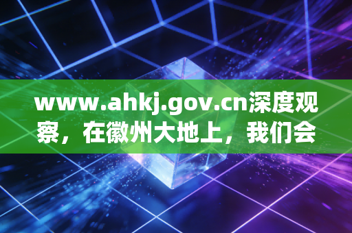 www.ahkj.gov.cn深度观察,在徽州大地上,我们会计人的悲欢离合与进阶之路